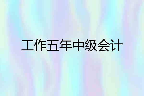 工作五年中级会计