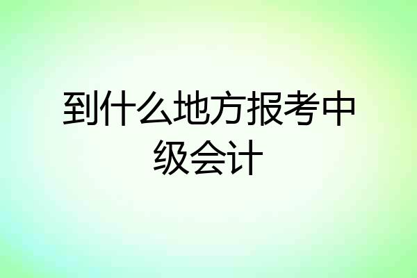 到什么地方报考中级会计