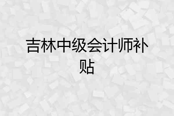 吉林中级会计师补贴