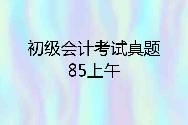 初级会计考试真题85上午