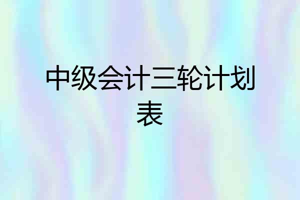 中级会计三轮计划表