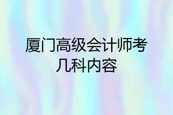 厦门高级会计师考几科内容
