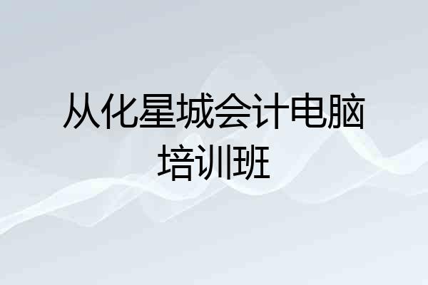 从化星城会计电脑培训班