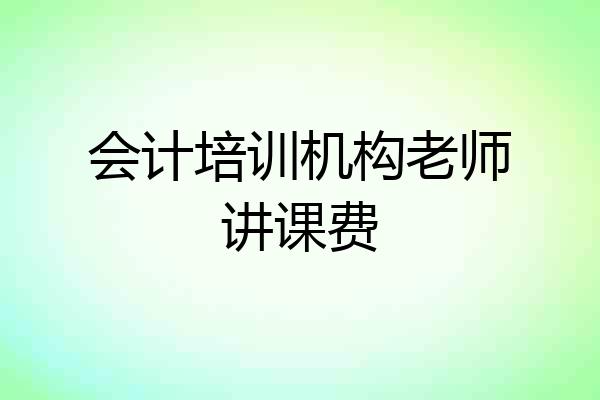 会计培训机构老师讲课费