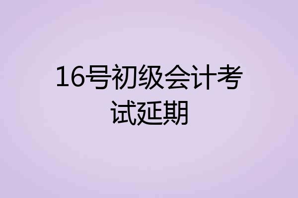 16号初级会计考试延期