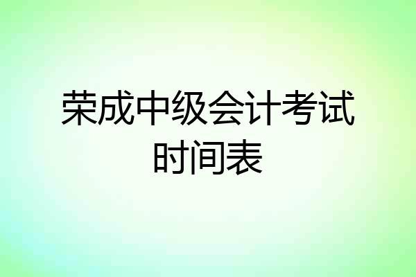 荣成中级会计考试时间表