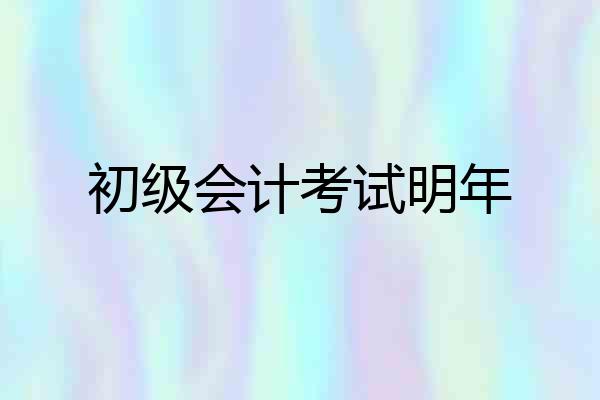 初级会计考试明年