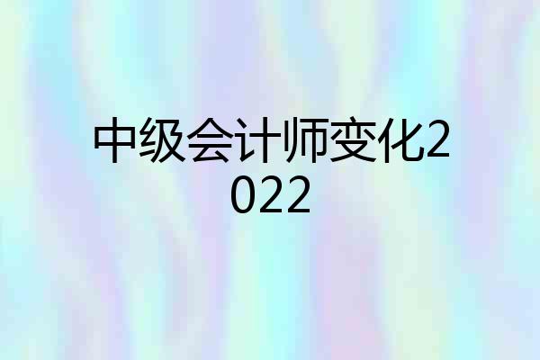 中级会计师变化2022