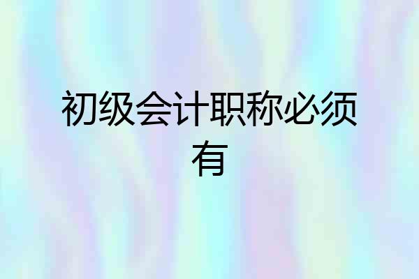 初级会计职称必须有