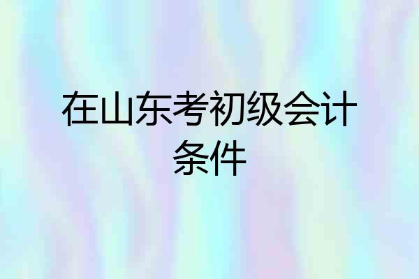 在山东考初级会计条件