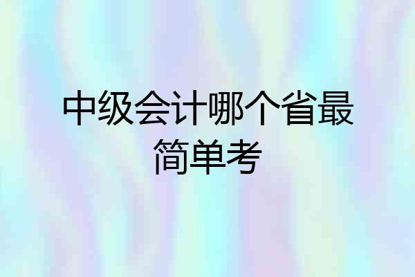 中级会计哪个省最简单考
