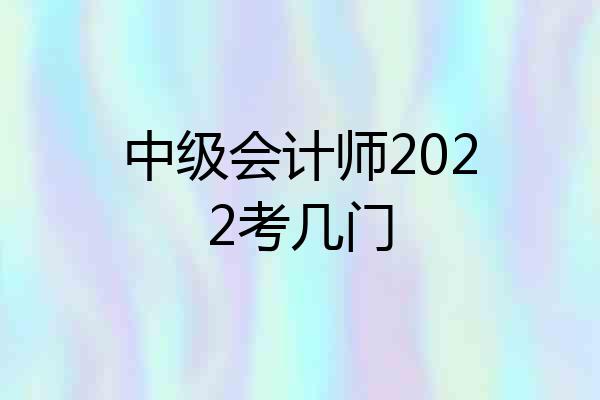 中级会计师2022考几门