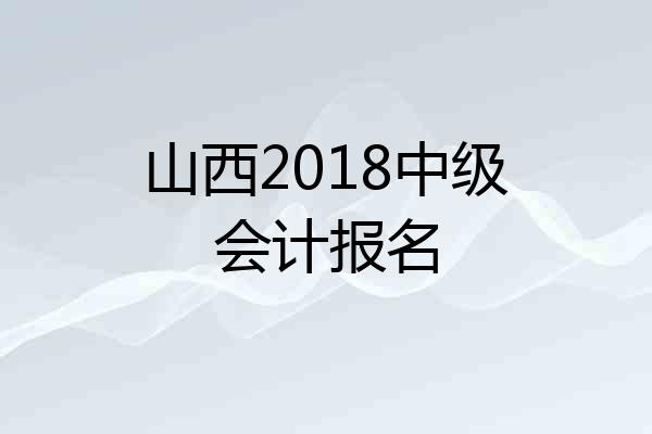 山西2018中级会计报名