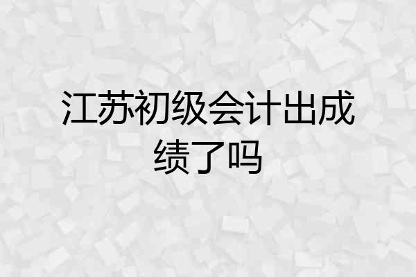 江苏初级会计出成绩了吗
