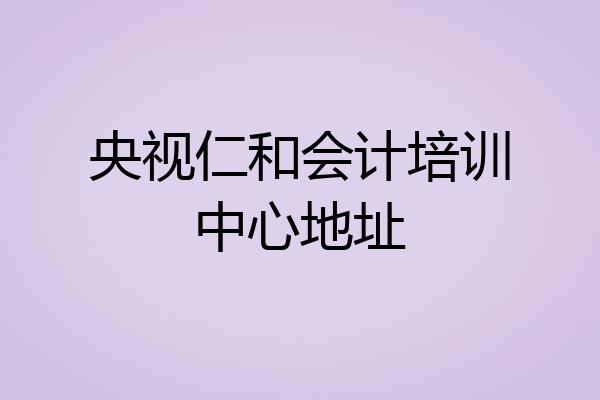 央视仁和会计培训中心地址