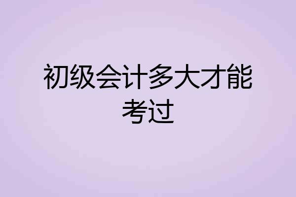 初级会计多大才能考过