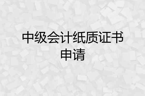 中级会计纸质证书申请