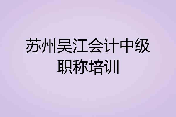 苏州吴江会计中级职称培训