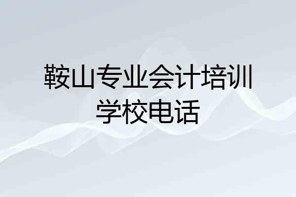 鞍山专业会计培训学校电话