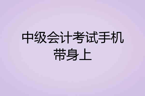 中级会计考试手机带身上