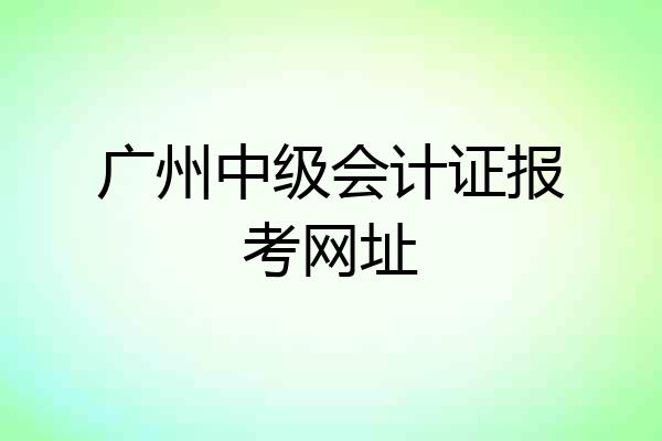 广州中级会计证报考网址
