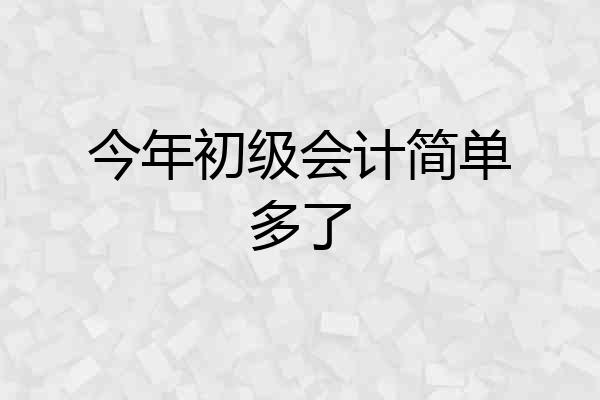 今年初级会计简单多了