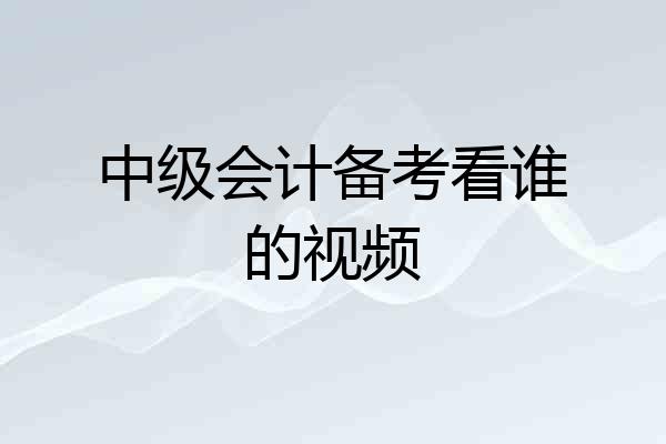 中级会计备考看谁的视频