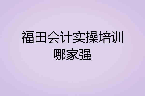福田会计实操培训哪家强