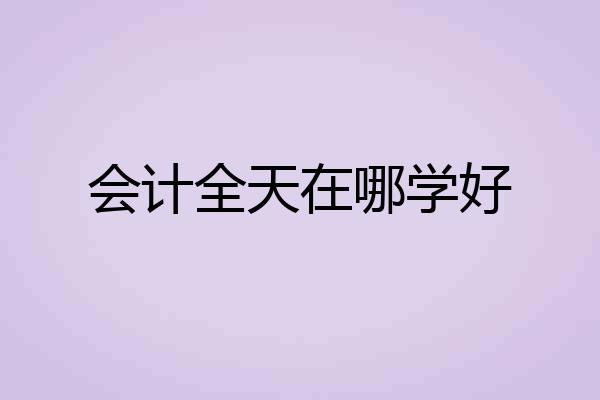 会计全天在哪学好