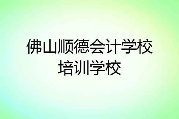佛山顺德会计学校培训学校