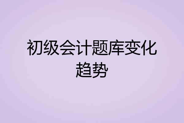 初级会计题库变化趋势