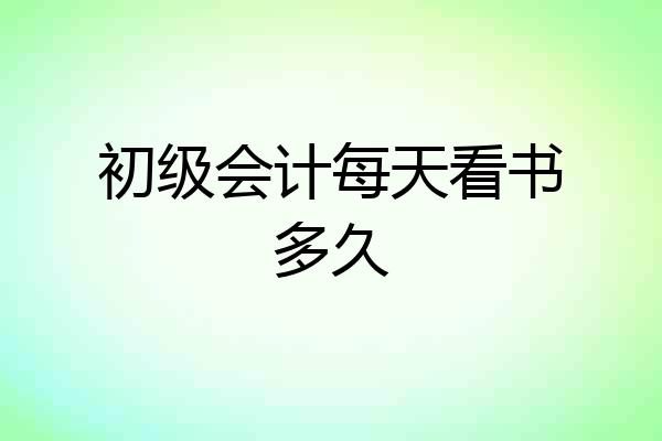 初级会计每天看书多久