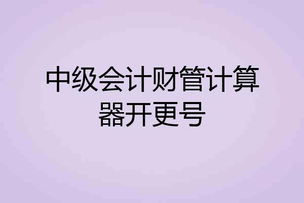 中级会计财管计算器开更号