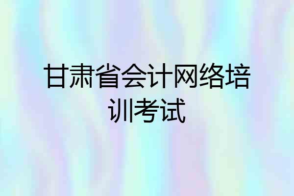 甘肃省会计网络培训考试