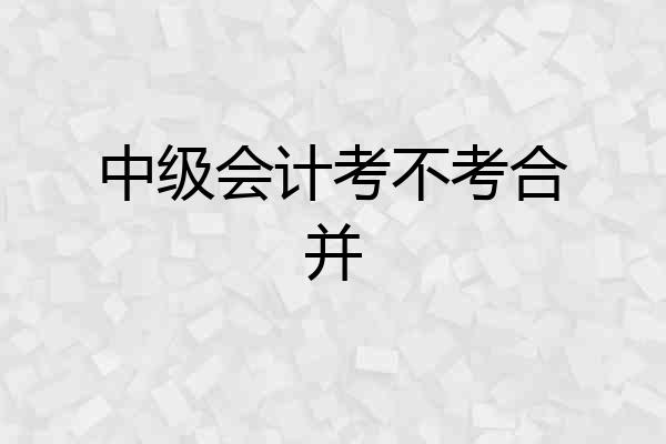 中级会计考不考合并