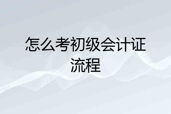 怎么考初级会计证流程