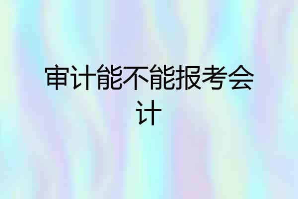 审计能不能报考会计