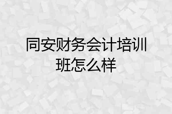 同安财务会计培训班怎么样