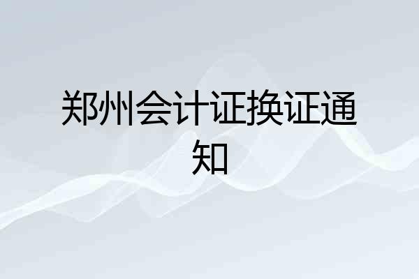 郑州会计证换证通知