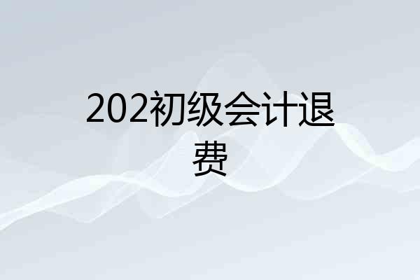 202初级会计退费