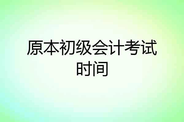 原本初级会计考试时间