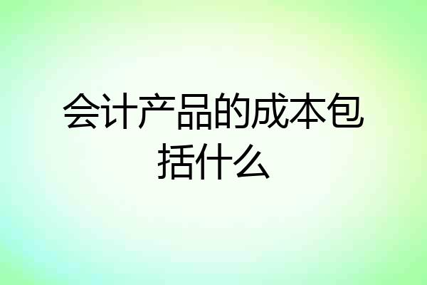 会计产品的成本包括什么