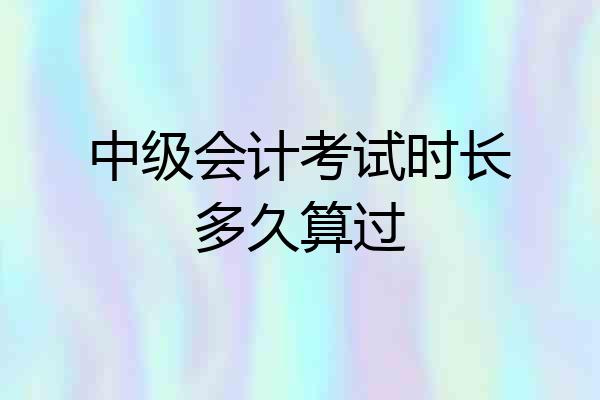 中级会计考试时长多久算过