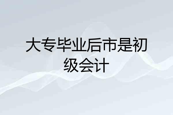大专毕业后市是初级会计