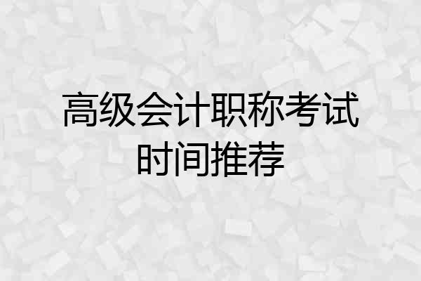 高级会计职称考试时间推荐