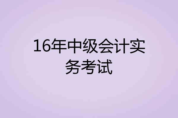 16年中级会计实务考试
