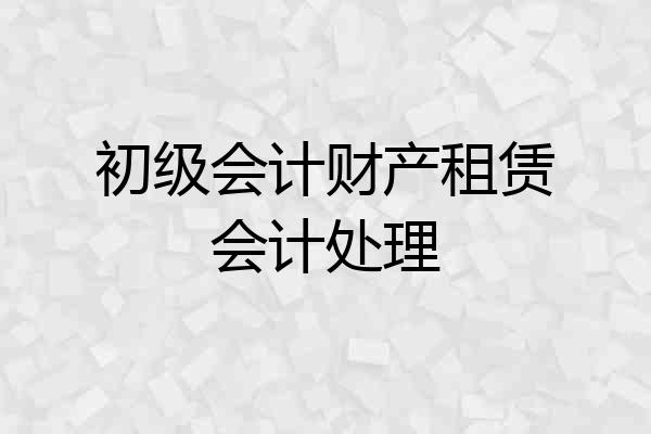 初级会计财产租赁会计处理