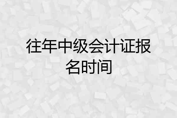 往年中级会计证报名时间