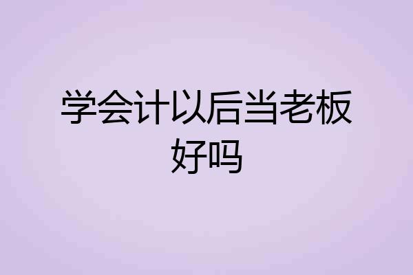 学会计以后当老板好吗