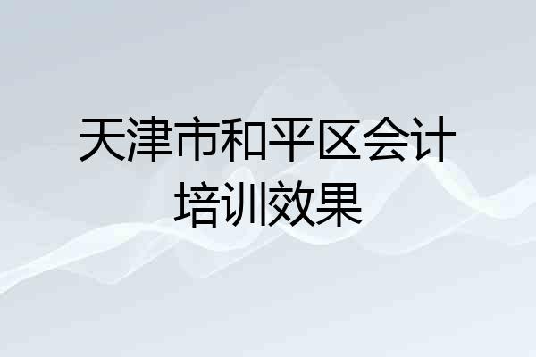 天津市和平区会计培训效果